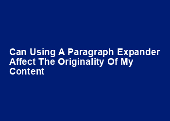 Can using a paragraph expander affect the originality of my content